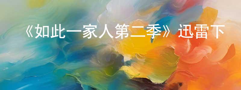 陳光坤發布《如此一家人第二季》迅雷下載/在線觀看-都市情感-美劇天堂